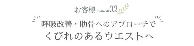 お客様の改善事例を紹介する見出し画像。「呼吸改善・肋骨へのアプローチでくびれのあるウエストへ」と、ピラティスによる体型変化を伝える内容。