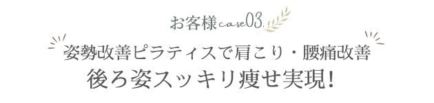 お客様の改善事例を紹介する見出し画像。「姿勢改善ピラティスで肩こり・腰痛改善、後ろ姿スッキリ痩せ実現！」と、ピラティスによる姿勢や体型の変化を伝える内容。